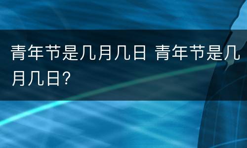 青年节是几月几日 青年节是几月几日?