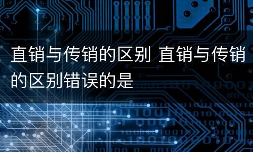 直销与传销的区别 直销与传销的区别错误的是