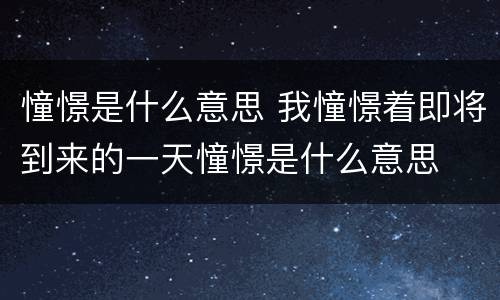 憧憬是什么意思 我憧憬着即将到来的一天憧憬是什么意思