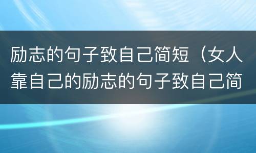 励志的句子致自己简短（女人靠自己的励志的句子致自己简短）