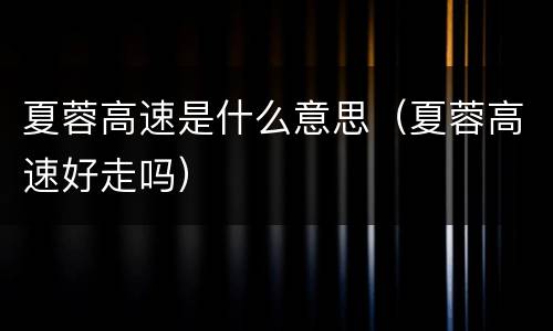 夏蓉高速是什么意思（夏蓉高速好走吗）