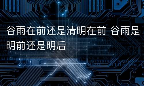 谷雨在前还是清明在前 谷雨是明前还是明后