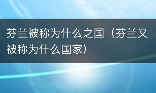 芬兰被称为什么之国（芬兰又被称为什么国家）