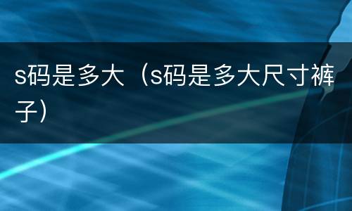 s码是多大（s码是多大尺寸裤子）