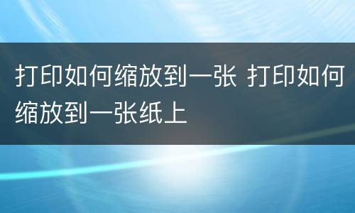打印如何缩放到一张 打印如何缩放到一张纸上