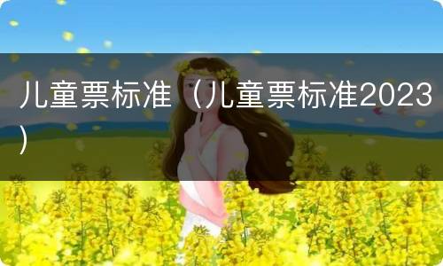 儿童票标准（儿童票标准2023）