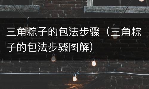 三角粽子的包法步骤（三角粽子的包法步骤图解）