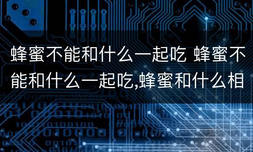 蜂蜜不能和什么一起吃 蜂蜜不能和什么一起吃,蜂蜜和什么相克