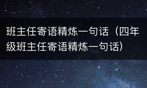 班主任寄语精炼一句话（四年级班主任寄语精炼一句话）