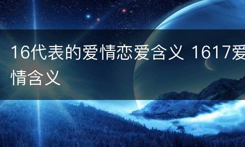 16代表的爱情恋爱含义 1617爱情含义