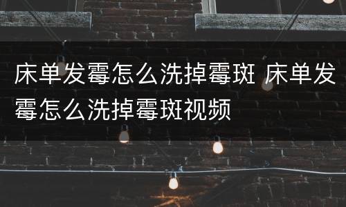 床单发霉怎么洗掉霉斑 床单发霉怎么洗掉霉斑视频