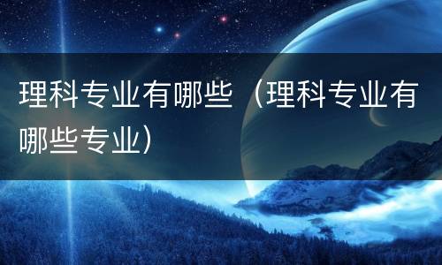 理科专业有哪些（理科专业有哪些专业）