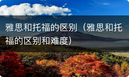 雅思和托福的区别（雅思和托福的区别和难度）
