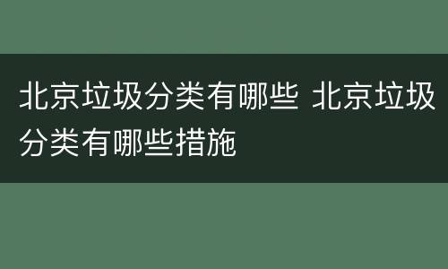 北京垃圾分类有哪些 北京垃圾分类有哪些措施