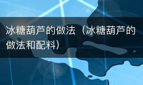 冰糖葫芦的做法（冰糖葫芦的做法和配料）