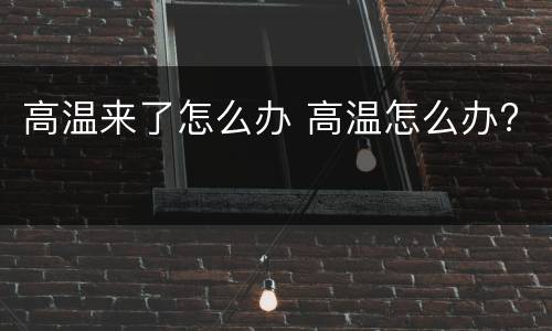 高温来了怎么办 高温怎么办?