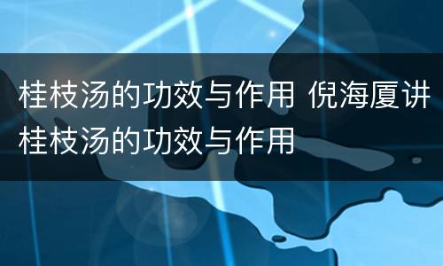 桂枝汤的功效与作用 倪海厦讲桂枝汤的功效与作用