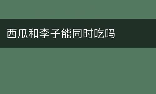 西瓜和李子能同时吃吗