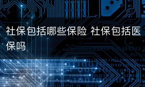 社保包括哪些保险 社保包括医保吗