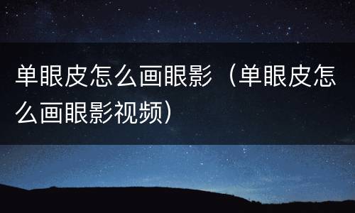 单眼皮怎么画眼影（单眼皮怎么画眼影视频）