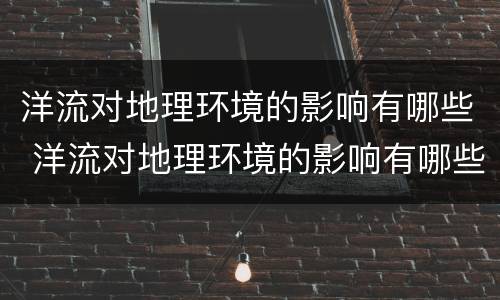 洋流对地理环境的影响有哪些 洋流对地理环境的影响有哪些举例