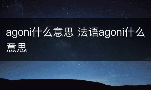 agoni什么意思 法语agoni什么意思