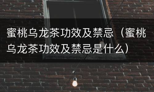 蜜桃乌龙茶功效及禁忌（蜜桃乌龙茶功效及禁忌是什么）
