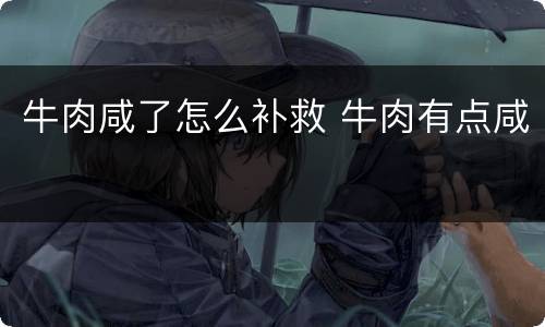 牛肉咸了怎么补救 牛肉有点咸