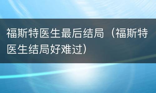 福斯特医生最后结局（福斯特医生结局好难过）