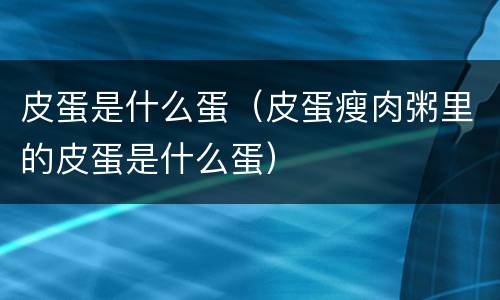 皮蛋是什么蛋（皮蛋瘦肉粥里的皮蛋是什么蛋）