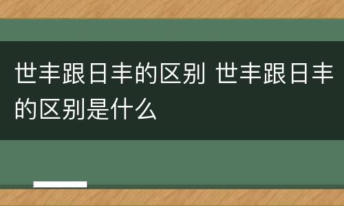 世丰跟日丰的区别 世丰跟日丰的区别是什么