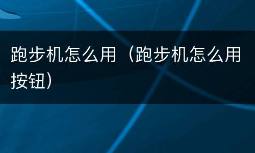 跑步机怎么用（跑步机怎么用按钮）