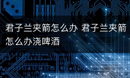 君子兰夹箭怎么办 君子兰夹箭怎么办浇啤酒