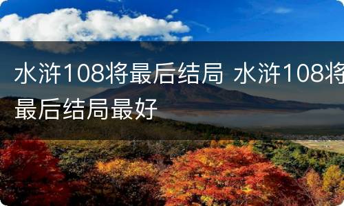 水浒108将最后结局 水浒108将最后结局最好