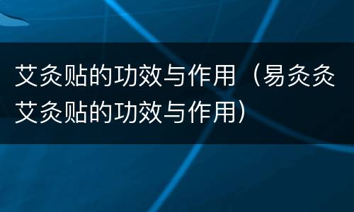 艾灸贴的功效与作用（易灸灸艾灸贴的功效与作用）