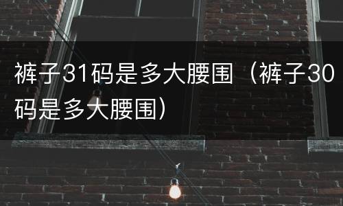 裤子31码是多大腰围（裤子30码是多大腰围）