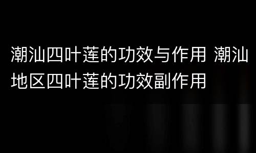 潮汕四叶莲的功效与作用 潮汕地区四叶莲的功效副作用