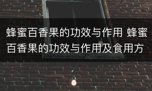 蜂蜜百香果的功效与作用 蜂蜜百香果的功效与作用及食用方法