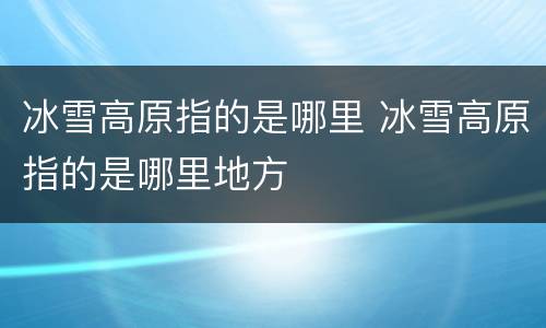 冰雪高原指的是哪里 冰雪高原指的是哪里地方