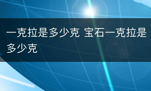 一克拉是多少克 宝石一克拉是多少克