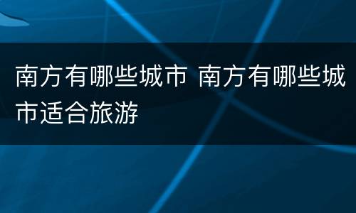 南方有哪些城市 南方有哪些城市适合旅游