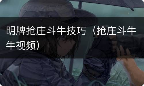 明牌抢庄斗牛技巧（抢庄斗牛牛视频）