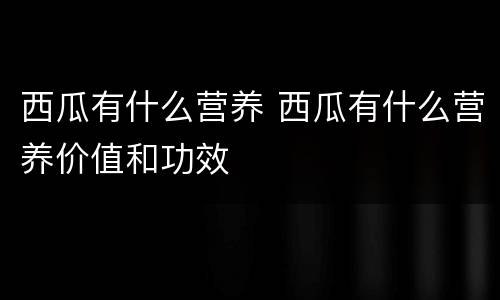 西瓜有什么营养 西瓜有什么营养价值和功效