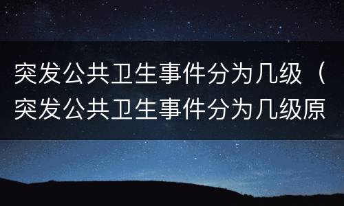 突发公共卫生事件分为几级（突发公共卫生事件分为几级原则）
