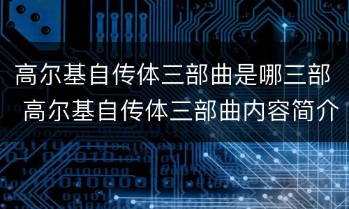 高尔基自传体三部曲是哪三部 高尔基自传体三部曲内容简介