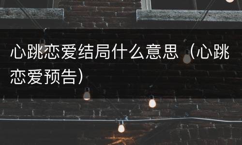心跳恋爱结局什么意思（心跳恋爱预告）