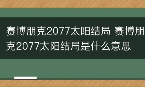 赛博朋克2077太阳结局 赛博朋克2077太阳结局是什么意思