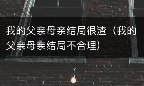 我的父亲母亲结局很渣（我的父亲母亲结局不合理）