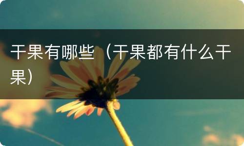 干果有哪些（干果都有什么干果）