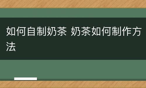 如何自制奶茶 奶茶如何制作方法